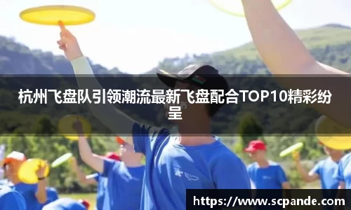 杭州飞盘队引领潮流最新飞盘配合TOP10精彩纷呈