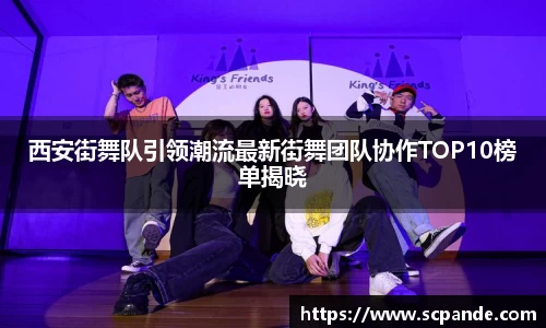 西安街舞队引领潮流最新街舞团队协作TOP10榜单揭晓