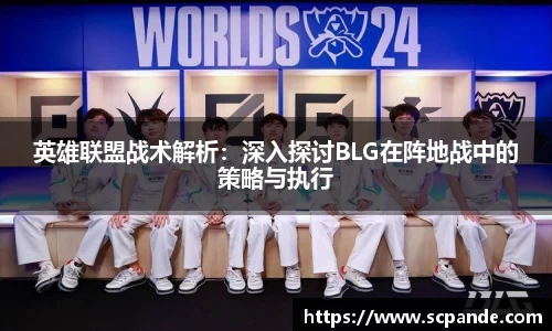 英雄联盟战术解析：深入探讨BLG在阵地战中的策略与执行
