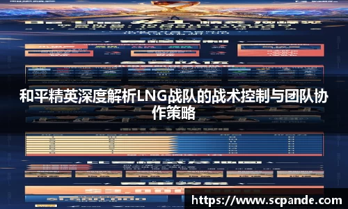 和平精英深度解析LNG战队的战术控制与团队协作策略