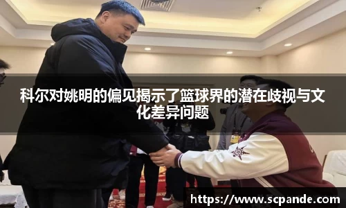 科尔对姚明的偏见揭示了篮球界的潜在歧视与文化差异问题