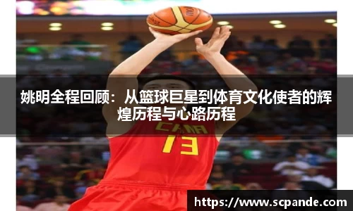 姚明全程回顾：从篮球巨星到体育文化使者的辉煌历程与心路历程