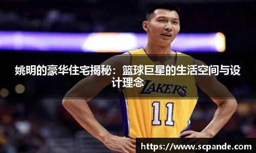 姚明的豪华住宅揭秘：篮球巨星的生活空间与设计理念