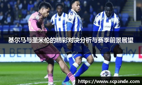 基尔马与圣米伦的精彩对决分析与赛季前景展望