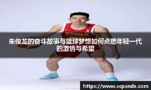 朱俊龙的奋斗故事与篮球梦想如何点燃年轻一代的激情与希望