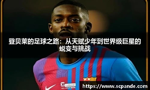 登贝莱的足球之路：从天赋少年到世界级巨星的蜕变与挑战