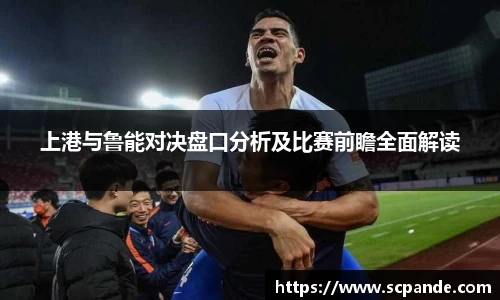 上港与鲁能对决盘口分析及比赛前瞻全面解读