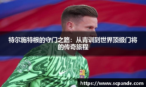 特尔施特根的守门之路：从青训到世界顶级门将的传奇旅程