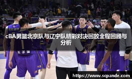 cBA男篮北京队与辽宁队精彩对决回放全程回顾与分析